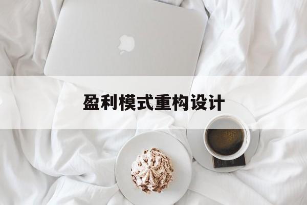 盈利模式重构设计(盈利模式重构设计方案)香格里拉市